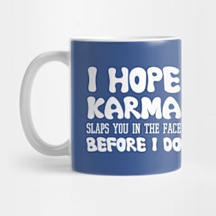 I Hope Karma Slaps you in the face Before I do - Funny Karma Sarcastic Mug